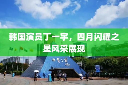 韩国演员丁一宇，四月闪耀之星风采展现