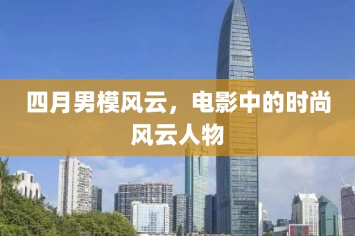 四月男模风云，电影中的时尚风云人物