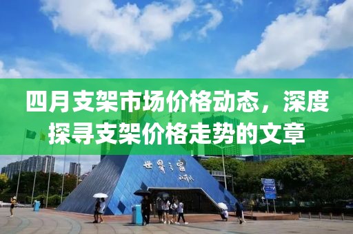 四月支架市场价格动态，深度探寻支架价格走势的文章