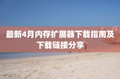 最新4月内存扩展器下载指南及下载链接分享