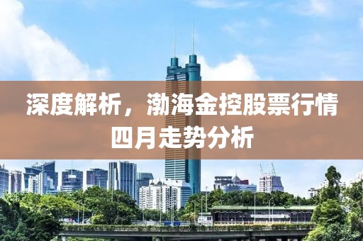 深度解析，渤海金控股票行情四月走势分析