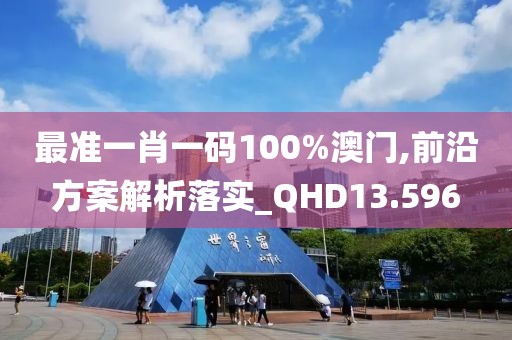 最准一肖一码100%澳门,前沿方案解析落实_QHD13.596