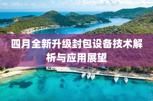 四月全新升级封包设备技术解析与应用展望