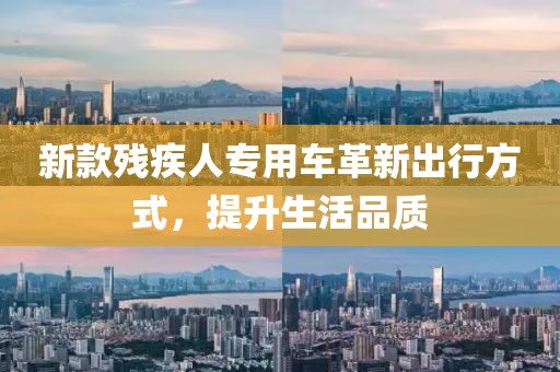新款残疾人专用车革新出行方式，提升生活品质