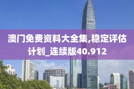 澳门免费资料大全集,稳定评估计划_连续版40.912