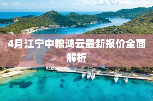 4月江宁中粮鸿云最新报价全面解析