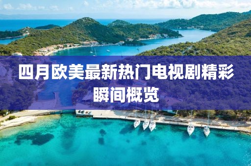四月欧美最新热门电视剧精彩瞬间概览