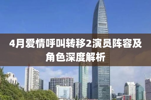 4月爱情呼叫转移2演员阵容及角色深度解析