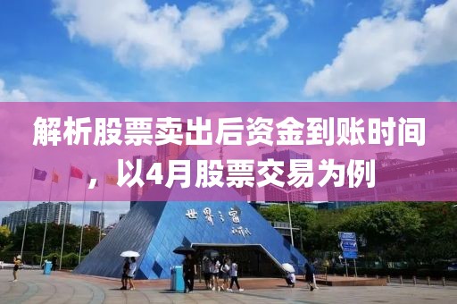 解析股票卖出后资金到账时间，以4月股票交易为例