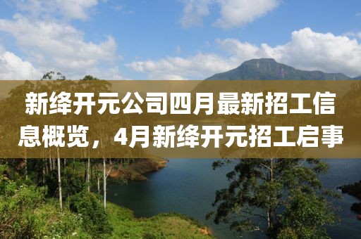 新绛开元公司四月最新招工信息概览，4月新绛开元招工启事
