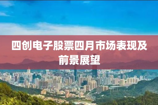 四创电子股票四月市场表现及前景展望