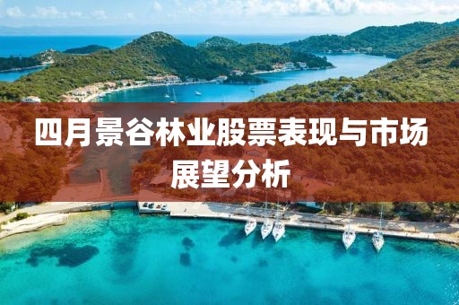 四月景谷林业股票表现与市场展望分析