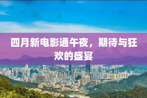 四月新电影通午夜，期待与狂欢的盛宴