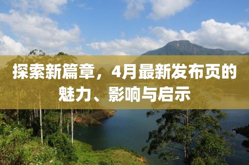探索新篇章，4月最新发布页的魅力、影响与启示