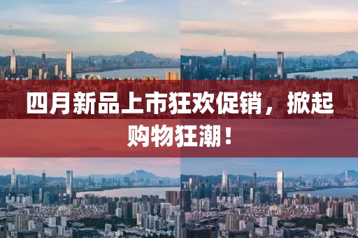 四月新品上市狂欢促销，掀起购物狂潮！