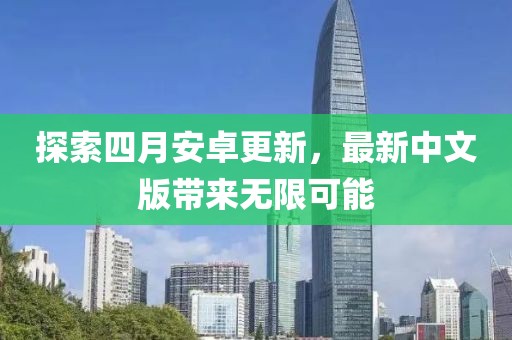探索四月安卓更新，最新中文版带来无限可能