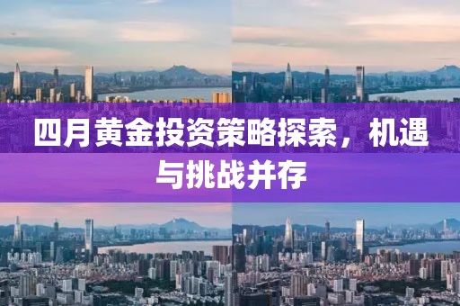 四月黄金投资策略探索，机遇与挑战并存
