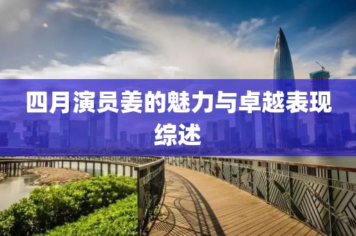 四月演员姜的魅力与卓越表现综述