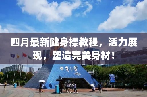 四月最新健身操教程，活力展现，塑造完美身材！