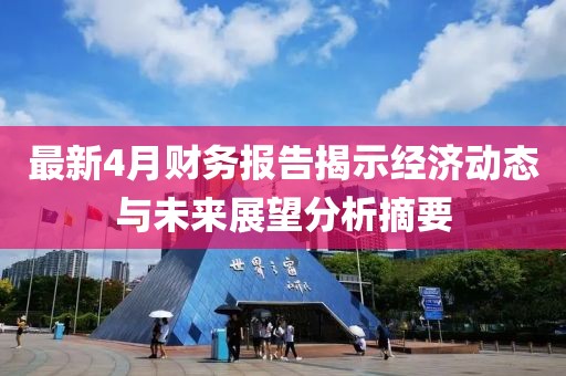 最新4月财务报告揭示经济动态与未来展望分析摘要