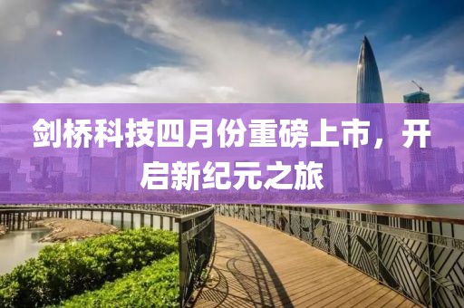 剑桥科技四月份重磅上市，开启新纪元之旅