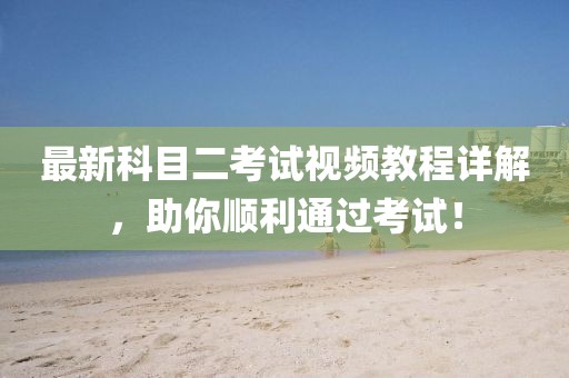 最新科目二考试视频教程详解，助你顺利通过考试！