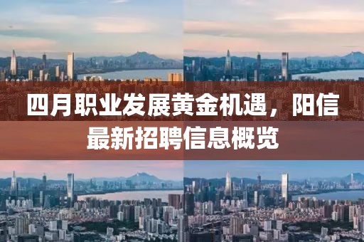 四月职业发展黄金机遇，阳信最新招聘信息概览