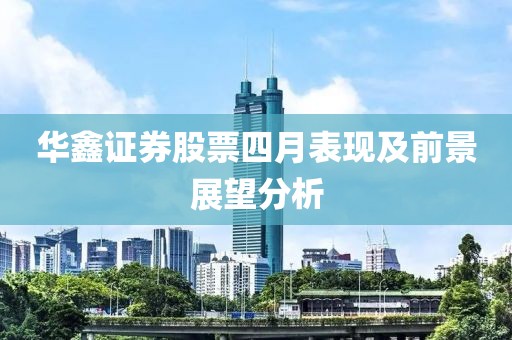 华鑫证券股票四月表现及前景展望分析