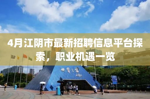 4月江阴市最新招聘信息平台探索，职业机遇一览
