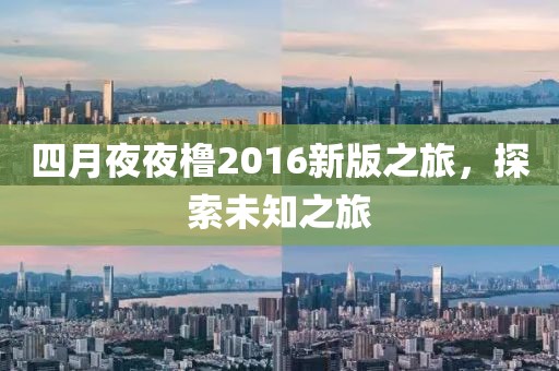 四月夜夜橹2016新版之旅，探索未知之旅