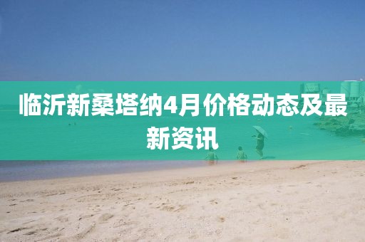 临沂新桑塔纳4月价格动态及最新资讯