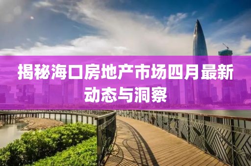 揭秘海口房地产市场四月最新动态与洞察