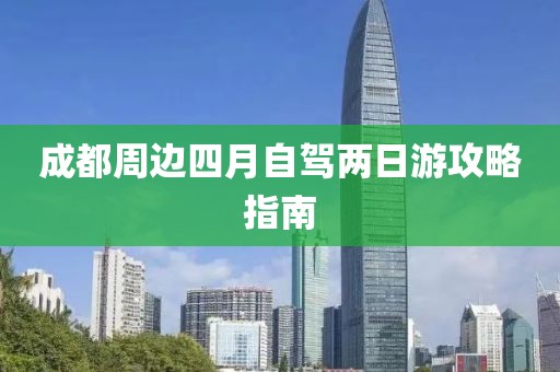 成都周边四月自驾两日游攻略指南