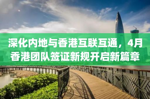 深化内地与香港互联互通，4月香港团队签证新规开启新篇章
