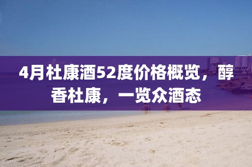 4月杜康酒52度价格概览，醇香杜康，一览众酒态