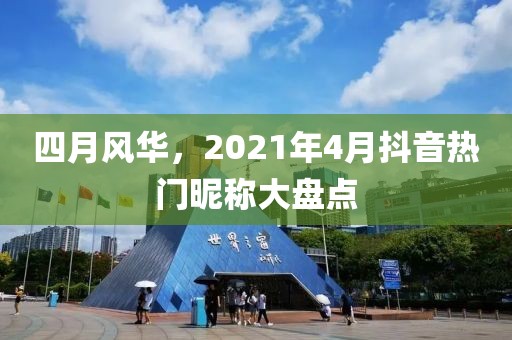 四月风华，2021年4月抖音热门昵称大盘点