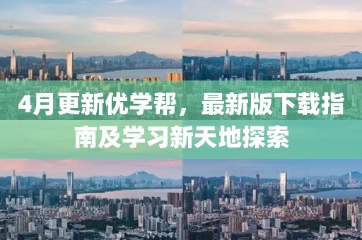 4月更新优学帮，最新版下载指南及学习新天地探索