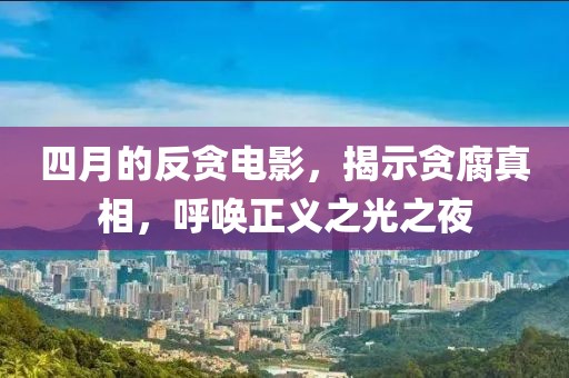 四月的反贪电影，揭示贪腐真相，呼唤正义之光之夜