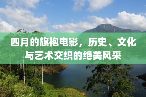 四月的旗袍电影，历史、文化与艺术交织的绝美风采