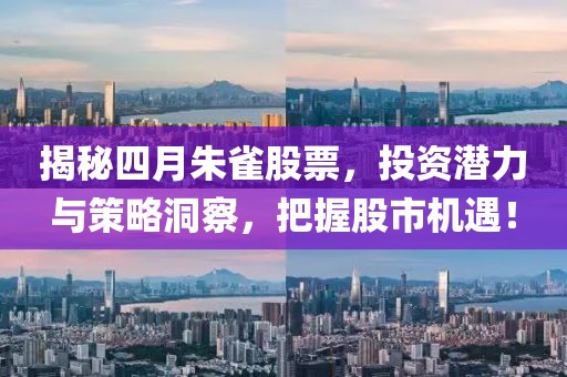 揭秘四月朱雀股票，投资潜力与策略洞察，把握股市机遇！