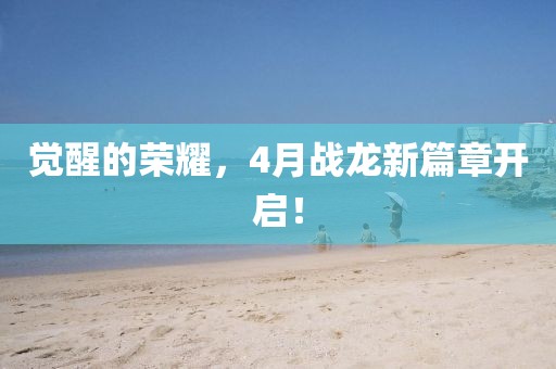 觉醒的荣耀，4月战龙新篇章开启！