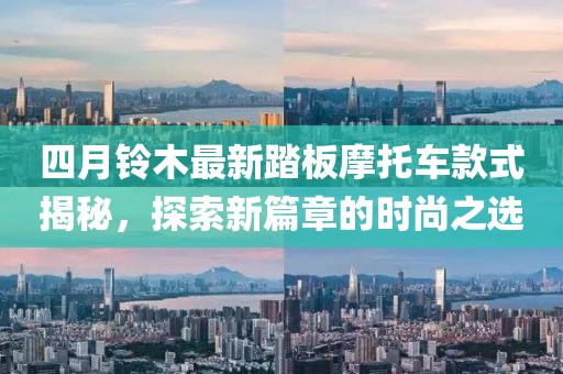 四月铃木最新踏板摩托车款式揭秘，探索新篇章的时尚之选