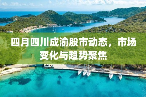 四月四川成渝股市动态，市场变化与趋势聚焦