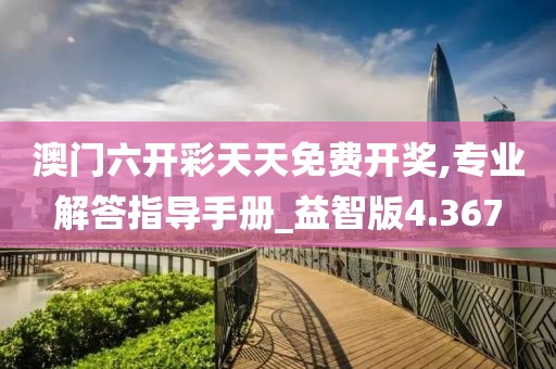 澳门六开彩天天免费开奖,专业解答指导手册_益智版4.367