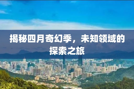 揭秘四月奇幻季，未知领域的探索之旅