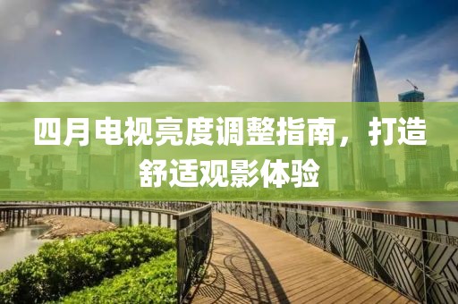 四月电视亮度调整指南，打造舒适观影体验