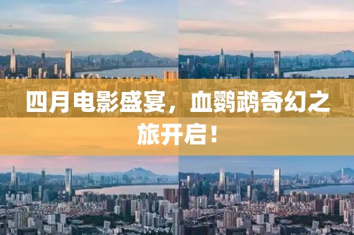 四月电影盛宴，血鹦鹉奇幻之旅开启！