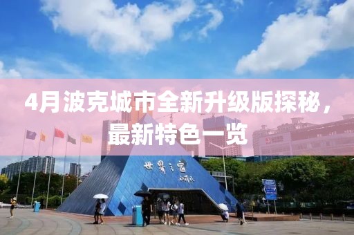 4月波克城市全新升级版探秘，最新特色一览