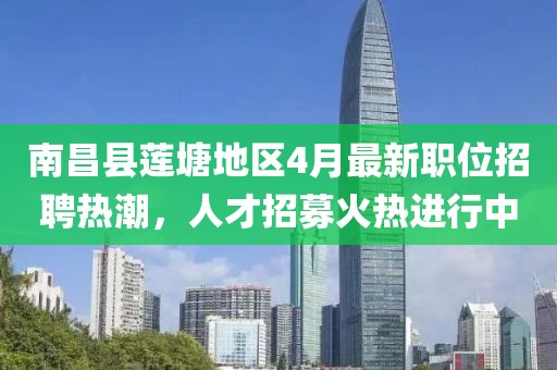 南昌县莲塘地区4月最新职位招聘热潮，人才招募火热进行中