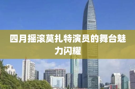 四月摇滚莫扎特演员的舞台魅力闪耀
